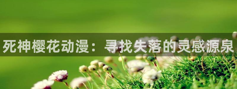 食戟之灵第五季免费观看樱花动漫：死神樱花动漫：寻找失落的灵感源泉
