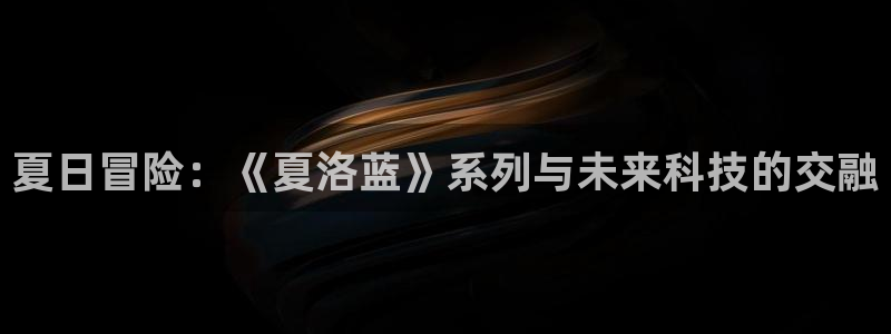 樱花动漫免费观：夏日冒险：《夏洛蓝》系列与未来科技的交融